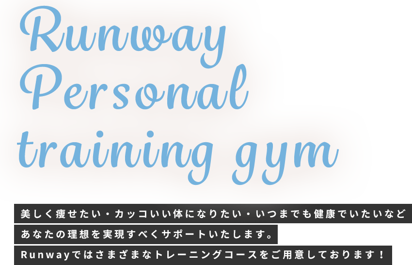 Runway Personal training gym 美しく痩せたい・カッコいい体になりたい・いつまでも健康でいたいなどあなたの理想を実現すべくサポートいたします。Runwayではさまざまなトレーニングコースをご用意しております！