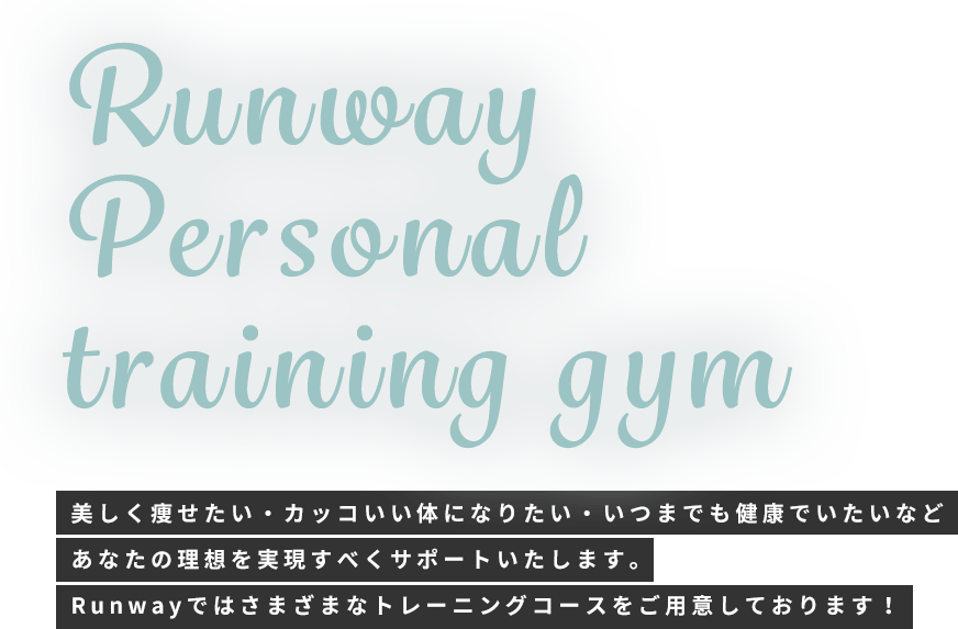 Runway Personal training gym 美しく痩せたい・カッコいい体になりたい・いつまでも健康でいたいなどあなたの理想を実現すべくサポートいたします。Runwayではさまざまなトレーニングコースをご用意しております！